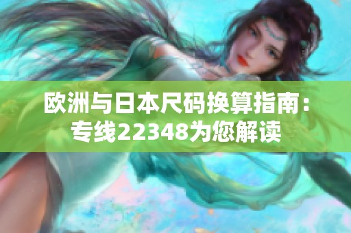 欧洲与日本尺码换算指南：专线22348为您解读
