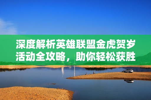 深度解析英雄联盟金虎贺岁活动全攻略，助你轻松获胜