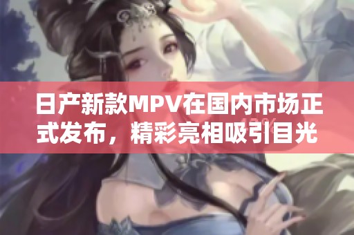 日产新款MPV在国内市场正式发布，精彩亮相吸引目光