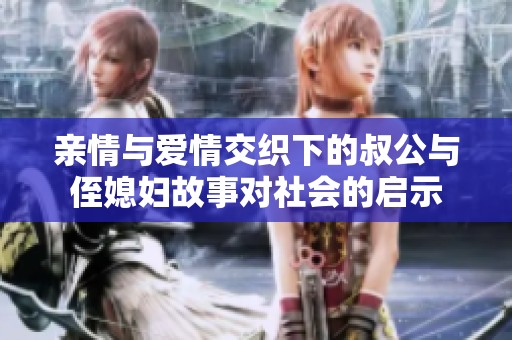 亲情与爱情交织下的叔公与侄媳妇故事对社会的启示