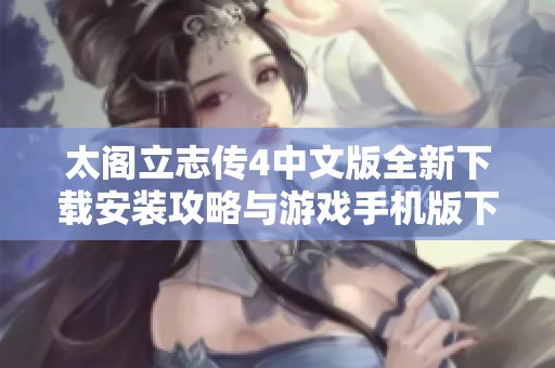 太阁立志传4中文版全新下载安装攻略与游戏手机版下载指南