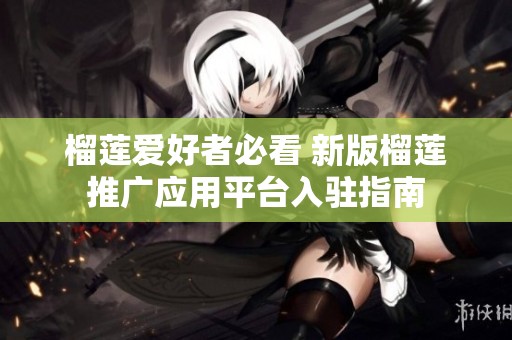 榴莲爱好者必看 新版榴莲推广应用平台入驻指南