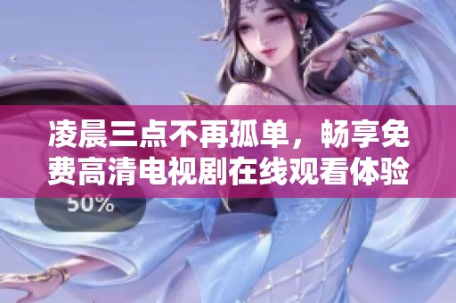 凌晨三点不再孤单，畅享免费高清电视剧在线观看体验