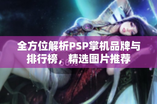 全方位解析PSP掌机品牌与排行榜，精选图片推荐