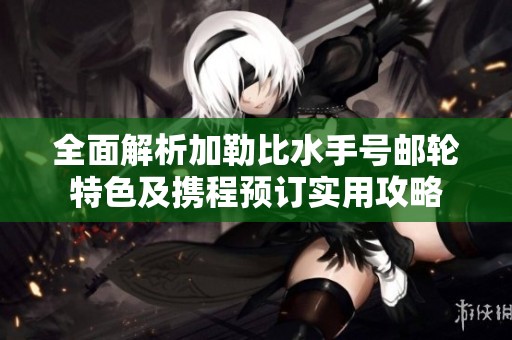 全面解析加勒比水手号邮轮特色及携程预订实用攻略