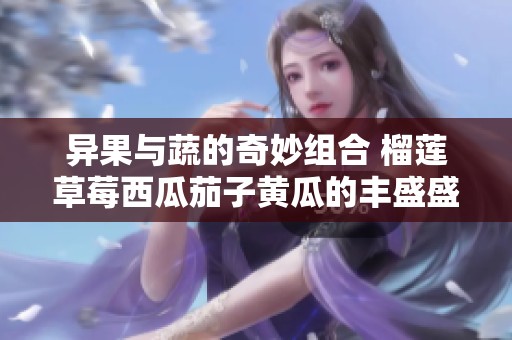 异果与蔬的奇妙组合 榴莲草莓西瓜茄子黄瓜的丰盛盛宴