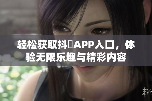 轻松获取抖抈APP入口，体验无限乐趣与精彩内容
