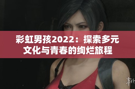彩虹男孩2022：探索多元文化与青春的绚烂旅程