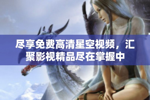 尽享免费高清星空视频，汇聚影视精品尽在掌握中