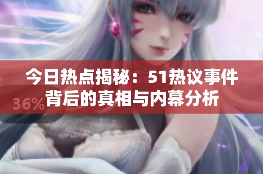 今日热点揭秘：51热议事件背后的真相与内幕分析