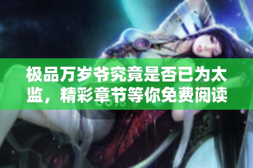 极品万岁爷究竟是否已为太监，精彩章节等你免费阅读