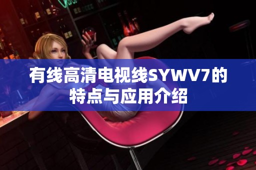 有线高清电视线SYWV7的特点与应用介绍