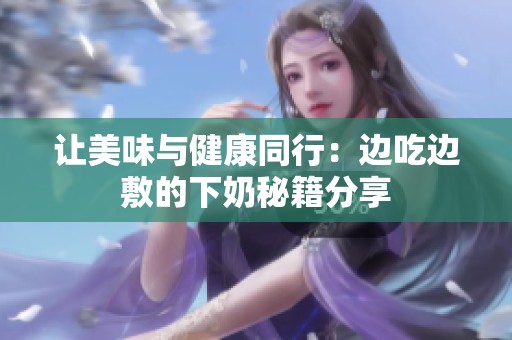 让美味与健康同行：边吃边敷的下奶秘籍分享