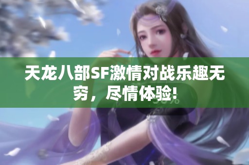 天龙八部SF激情对战乐趣无穷，尽情体验!