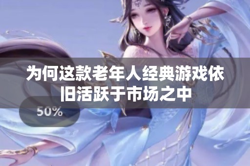 为何这款老年人经典游戏依旧活跃于市场之中