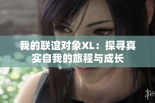 我的联谊对象XL：探寻真实自我的旅程与成长