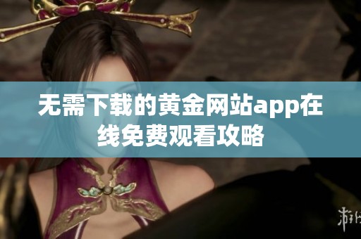 无需下载的黄金网站app在线免费观看攻略