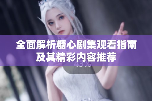 全面解析糖心剧集观看指南及其精彩内容推荐
