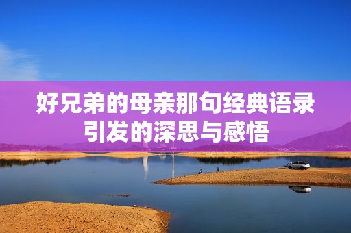 好兄弟的母亲那句经典语录引发的深思与感悟