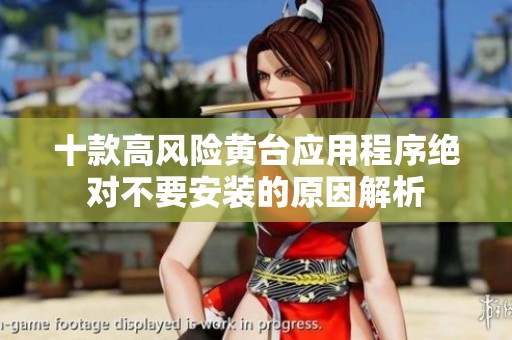 十款高风险黄台应用程序绝对不要安装的原因解析