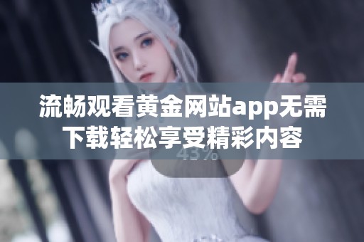 流畅观看黄金网站app无需下载轻松享受精彩内容