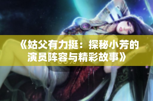 《姑父有力挺：探秘小芳的演员阵容与精彩故事》