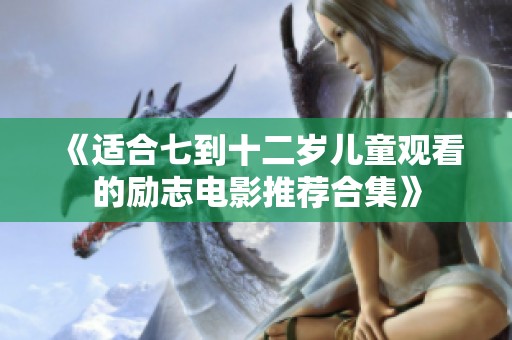 《适合七到十二岁儿童观看的励志电影推荐合集》