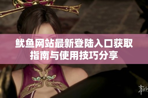 鱿鱼网站最新登陆入口获取指南与使用技巧分享