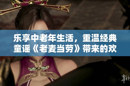 乐享中老年生活，重温经典童谣《老麦当劳》带来的欢乐