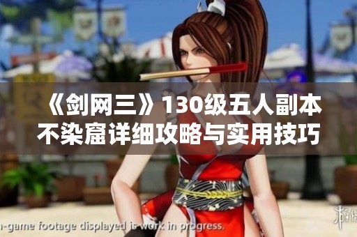 《剑网三》130级五人副本不染窟详细攻略与实用技巧分享