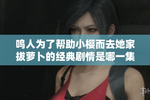 鸣人为了帮助小樱而去她家拔萝卜的经典剧情是哪一集