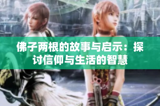 佛子两根的故事与启示：探讨信仰与生活的智慧