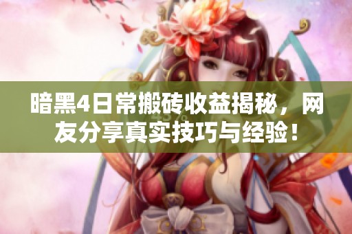 暗黑4日常搬砖收益揭秘，网友分享真实技巧与经验！