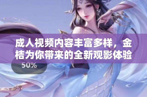 成人视频内容丰富多样，金桔为你带来的全新观影体验