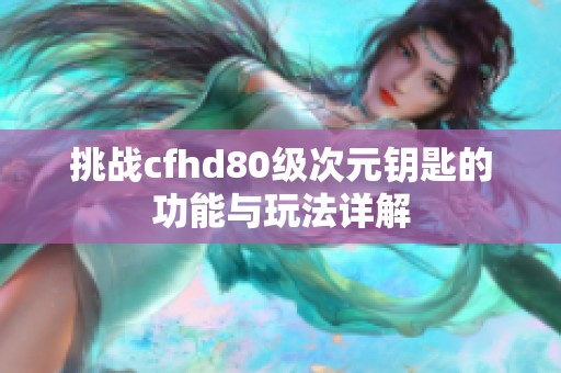 挑战cfhd80级次元钥匙的功能与玩法详解