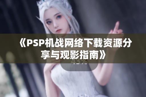 《PSP机战网络下载资源分享与观影指南》