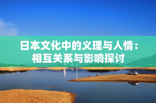 日本文化中的义理与人情：相互关系与影响探讨