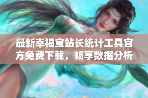 最新幸福宝站长统计工具官方免费下载，畅享数据分析乐趣