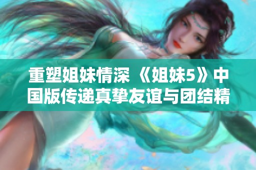 重塑姐妹情深 《姐妹5》中国版传递真挚友谊与团结精神