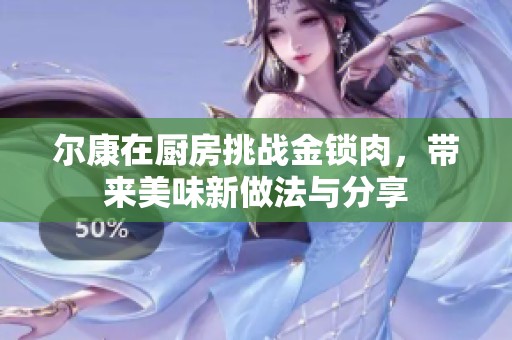 尔康在厨房挑战金锁肉，带来美味新做法与分享