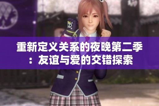 重新定义关系的夜晚第二季：友谊与爱的交错探索