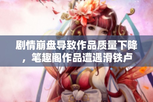 剧情崩盘导致作品质量下降，笔趣阁作品遭遇滑铁卢
