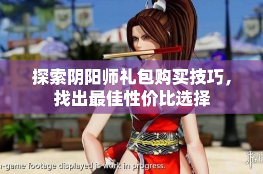 探索阴阳师礼包购买技巧，找出最佳性价比选择