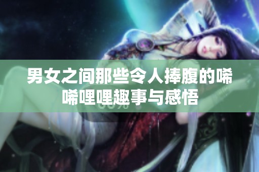 男女之间那些令人捧腹的唏唏哩哩趣事与感悟