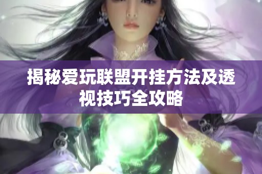 揭秘爱玩联盟开挂方法及透视技巧全攻略