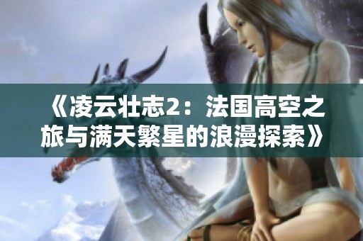 《凌云壮志2：法国高空之旅与满天繁星的浪漫探索》