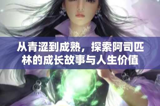 从青涩到成熟，探索阿司匹林的成长故事与人生价值