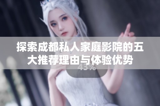 探索成都私人家庭影院的五大推荐理由与体验优势