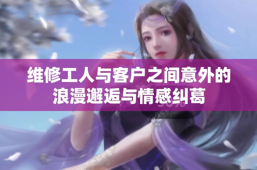 维修工人与客户之间意外的浪漫邂逅与情感纠葛