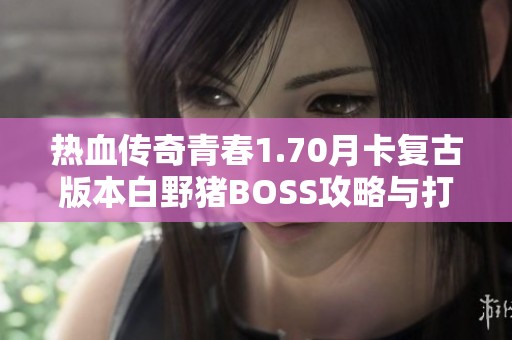 热血传奇青春1.70月卡复古版本白野猪BOSS攻略与打法技巧分享